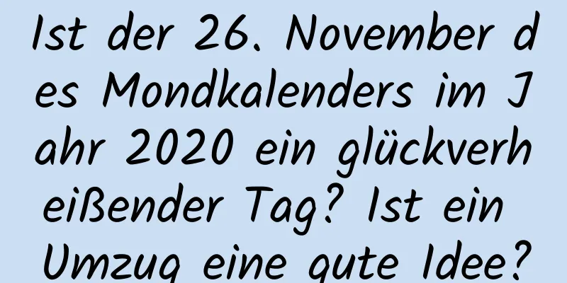 Ist der 26. November des Mondkalenders im Jahr 2020 ein glückverheißender Tag? Ist ein Umzug eine gute Idee?