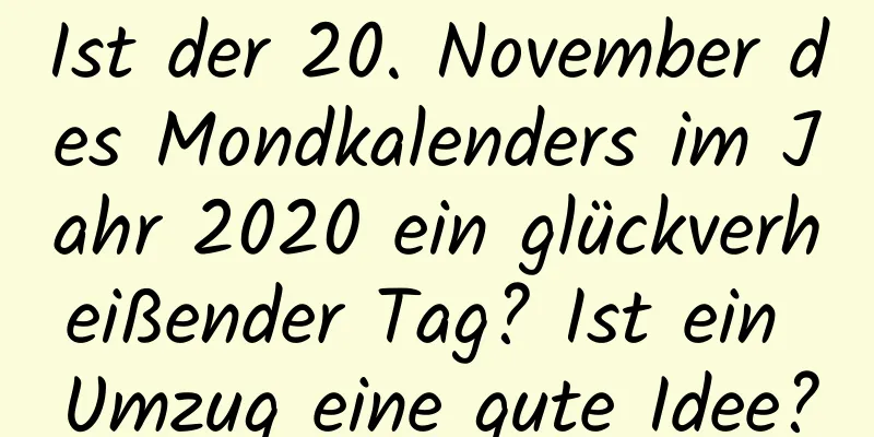 Ist der 20. November des Mondkalenders im Jahr 2020 ein glückverheißender Tag? Ist ein Umzug eine gute Idee?