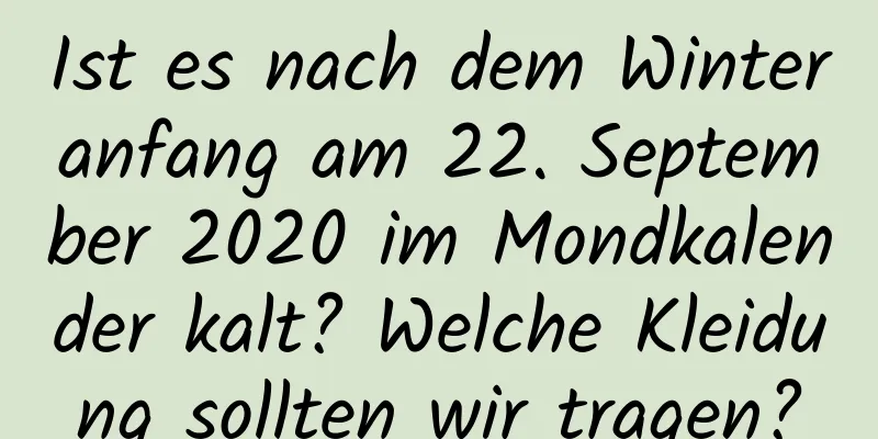 Ist es nach dem Winteranfang am 22. September 2020 im Mondkalender kalt? Welche Kleidung sollten wir tragen?