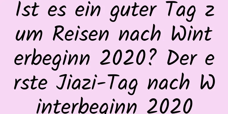 Ist es ein guter Tag zum Reisen nach Winterbeginn 2020? Der erste Jiazi-Tag nach Winterbeginn 2020