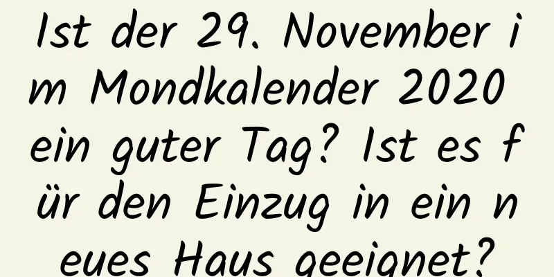 Ist der 29. November im Mondkalender 2020 ein guter Tag? Ist es für den Einzug in ein neues Haus geeignet?