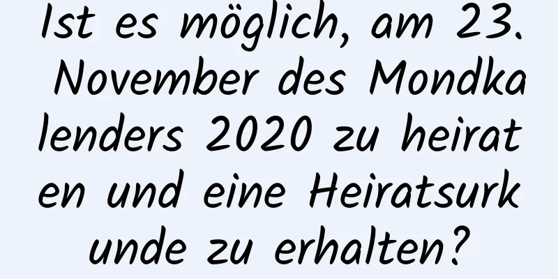 Ist es möglich, am 23. November des Mondkalenders 2020 zu heiraten und eine Heiratsurkunde zu erhalten?