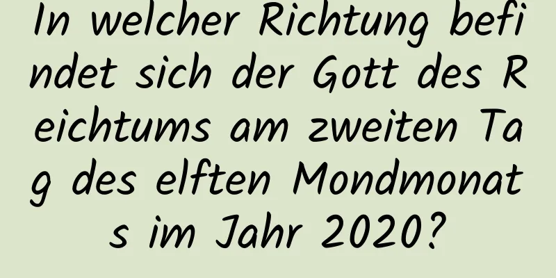 In welcher Richtung befindet sich der Gott des Reichtums am zweiten Tag des elften Mondmonats im Jahr 2020?