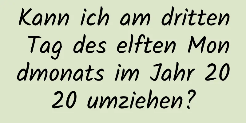 Kann ich am dritten Tag des elften Mondmonats im Jahr 2020 umziehen?