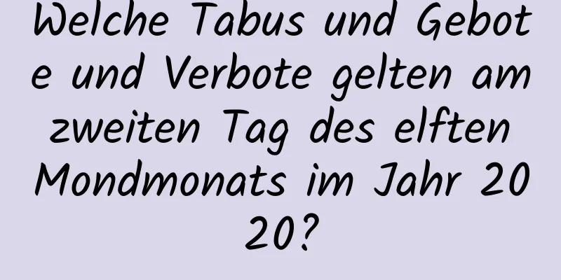 Welche Tabus und Gebote und Verbote gelten am zweiten Tag des elften Mondmonats im Jahr 2020?