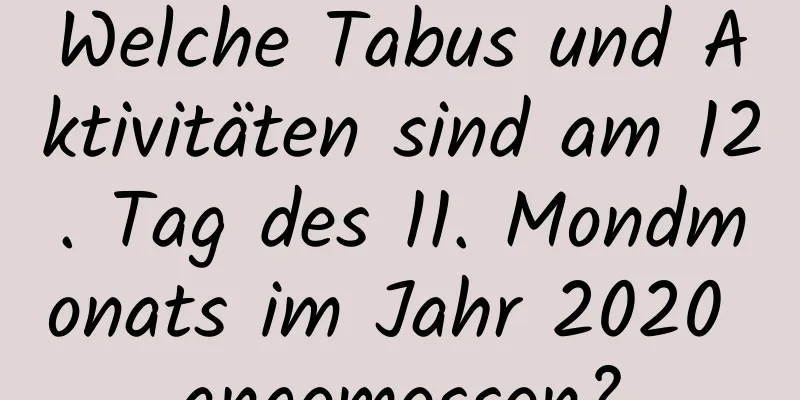 Welche Tabus und Aktivitäten sind am 12. Tag des 11. Mondmonats im Jahr 2020 angemessen?