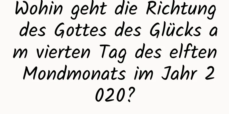 Wohin geht die Richtung des Gottes des Glücks am vierten Tag des elften Mondmonats im Jahr 2020?