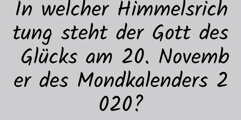 In welcher Himmelsrichtung steht der Gott des Glücks am 20. November des Mondkalenders 2020?