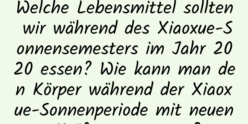 Welche Lebensmittel sollten wir während des Xiaoxue-Sonnensemesters im Jahr 2020 essen? Wie kann man den Körper während der Xiaoxue-Sonnenperiode mit neuen Kräften versorgen?