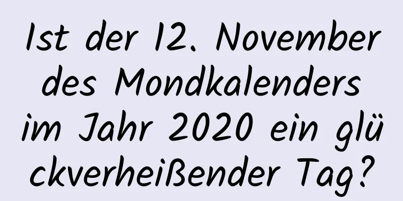 Ist der 12. November des Mondkalenders im Jahr 2020 ein glückverheißender Tag?