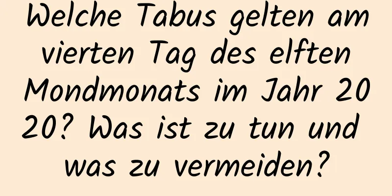 Welche Tabus gelten am vierten Tag des elften Mondmonats im Jahr 2020? Was ist zu tun und was zu vermeiden?