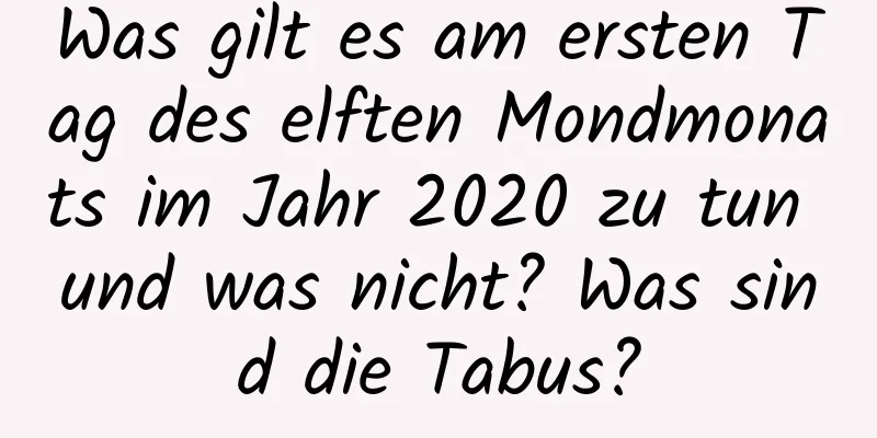 Was gilt es am ersten Tag des elften Mondmonats im Jahr 2020 zu tun und was nicht? Was sind die Tabus?