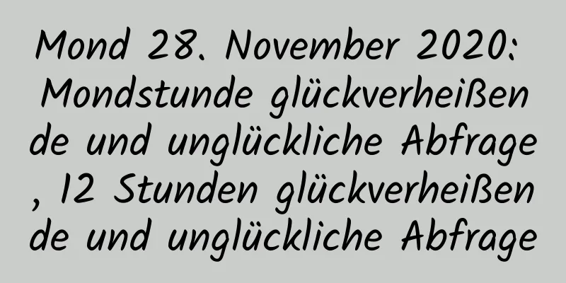 Mond 28. November 2020: Mondstunde glückverheißende und unglückliche Abfrage, 12 Stunden glückverheißende und unglückliche Abfrage