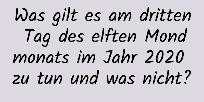 Was gilt es am dritten Tag des elften Mondmonats im Jahr 2020 zu tun und was nicht?