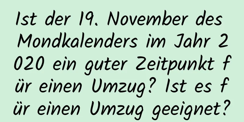 Ist der 19. November des Mondkalenders im Jahr 2020 ein guter Zeitpunkt für einen Umzug? Ist es für einen Umzug geeignet?