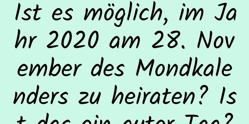 Ist es möglich, im Jahr 2020 am 28. November des Mondkalenders zu heiraten? Ist das ein guter Tag?