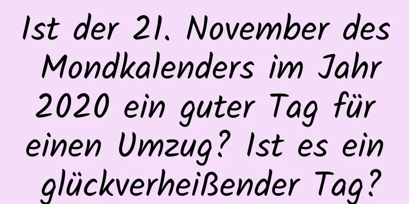 Ist der 21. November des Mondkalenders im Jahr 2020 ein guter Tag für einen Umzug? Ist es ein glückverheißender Tag?