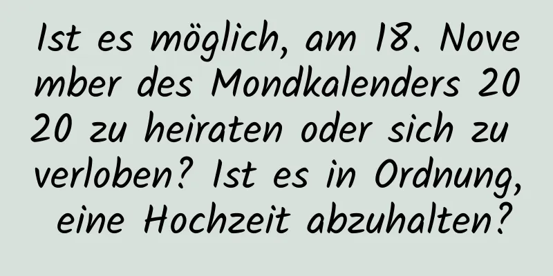 Ist es möglich, am 18. November des Mondkalenders 2020 zu heiraten oder sich zu verloben? Ist es in Ordnung, eine Hochzeit abzuhalten?