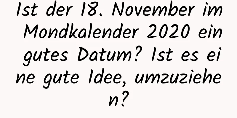 Ist der 18. November im Mondkalender 2020 ein gutes Datum? Ist es eine gute Idee, umzuziehen?