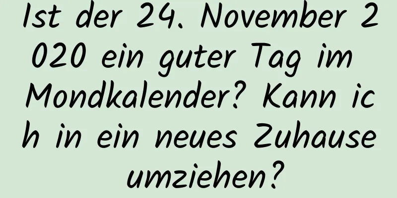 Ist der 24. November 2020 ein guter Tag im Mondkalender? Kann ich in ein neues Zuhause umziehen?