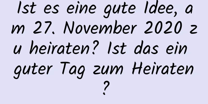 Ist es eine gute Idee, am 27. November 2020 zu heiraten? Ist das ein guter Tag zum Heiraten?