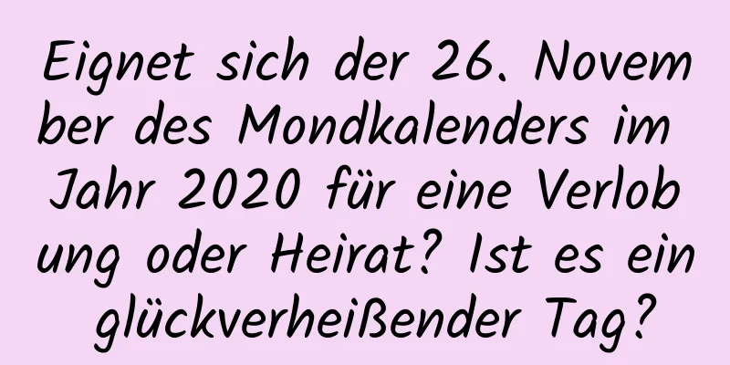 Eignet sich der 26. November des Mondkalenders im Jahr 2020 für eine Verlobung oder Heirat? Ist es ein glückverheißender Tag?