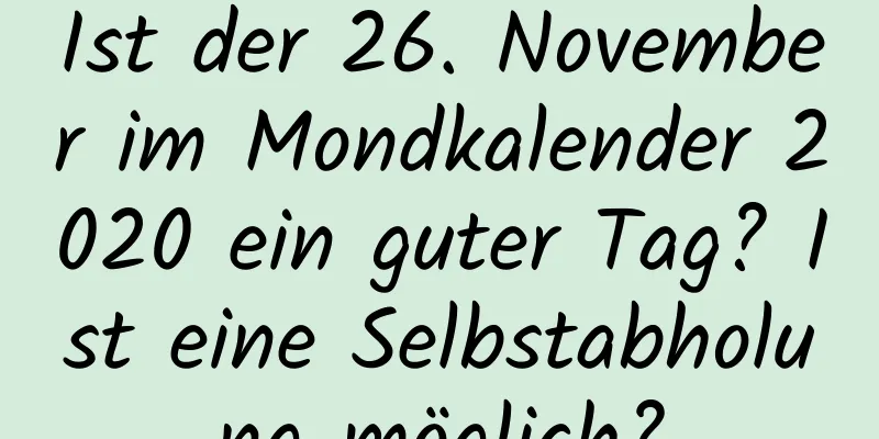 Ist der 26. November im Mondkalender 2020 ein guter Tag? Ist eine Selbstabholung möglich?