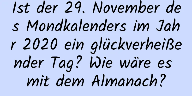 Ist der 29. November des Mondkalenders im Jahr 2020 ein glückverheißender Tag? Wie wäre es mit dem Almanach?