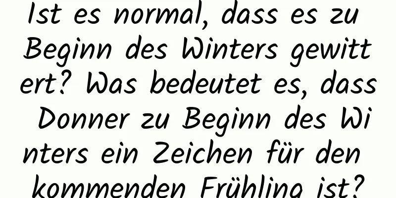 Ist es normal, dass es zu Beginn des Winters gewittert? Was bedeutet es, dass Donner zu Beginn des Winters ein Zeichen für den kommenden Frühling ist?