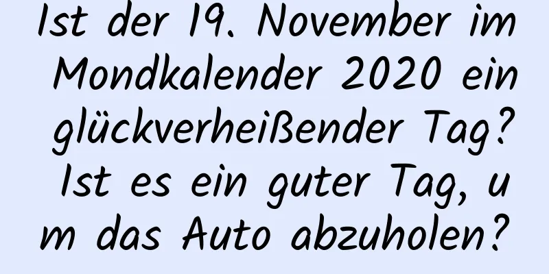 Ist der 19. November im Mondkalender 2020 ein glückverheißender Tag? Ist es ein guter Tag, um das Auto abzuholen?