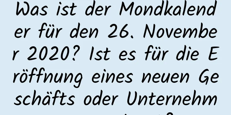 Was ist der Mondkalender für den 26. November 2020? Ist es für die Eröffnung eines neuen Geschäfts oder Unternehmens geeignet?