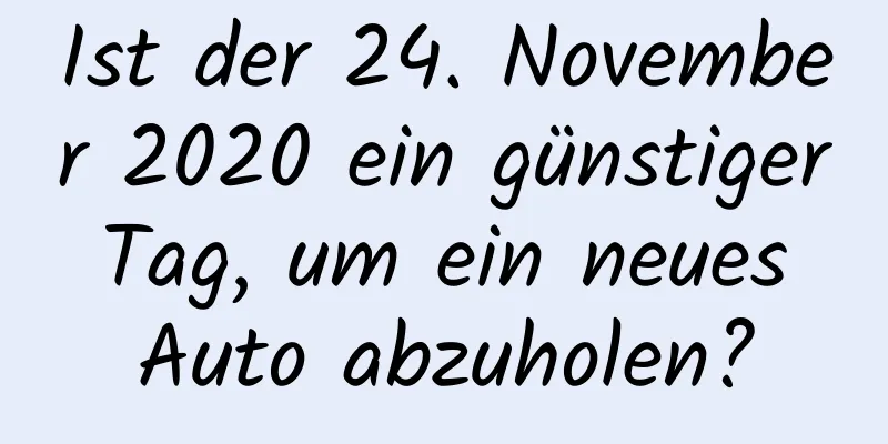 Ist der 24. November 2020 ein günstiger Tag, um ein neues Auto abzuholen?