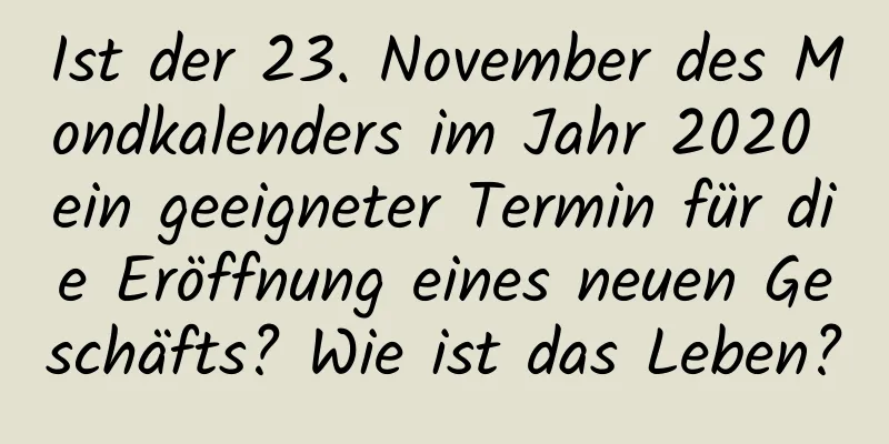 Ist der 23. November des Mondkalenders im Jahr 2020 ein geeigneter Termin für die Eröffnung eines neuen Geschäfts? Wie ist das Leben?