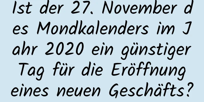 Ist der 27. November des Mondkalenders im Jahr 2020 ein günstiger Tag für die Eröffnung eines neuen Geschäfts?