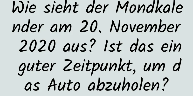 Wie sieht der Mondkalender am 20. November 2020 aus? Ist das ein guter Zeitpunkt, um das Auto abzuholen?