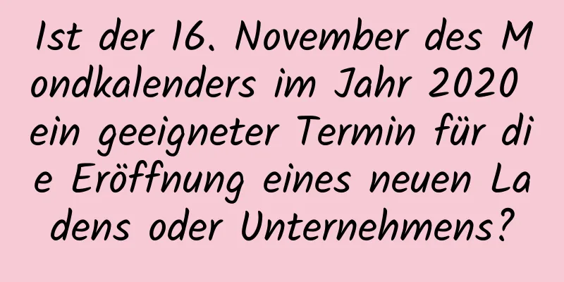 Ist der 16. November des Mondkalenders im Jahr 2020 ein geeigneter Termin für die Eröffnung eines neuen Ladens oder Unternehmens?