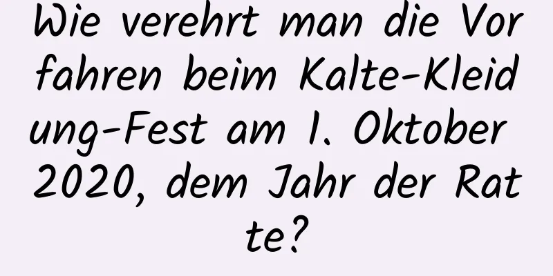 Wie verehrt man die Vorfahren beim Kalte-Kleidung-Fest am 1. Oktober 2020, dem Jahr der Ratte?