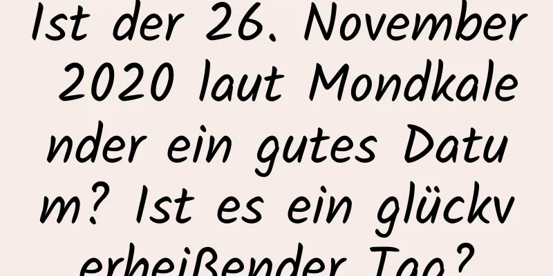 Ist der 26. November 2020 laut Mondkalender ein gutes Datum? Ist es ein glückverheißender Tag?