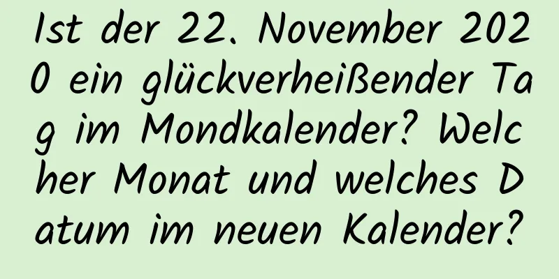 Ist der 22. November 2020 ein glückverheißender Tag im Mondkalender? Welcher Monat und welches Datum im neuen Kalender?