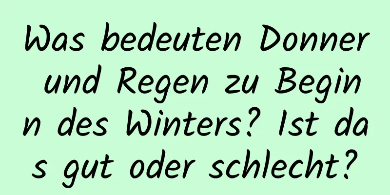 Was bedeuten Donner und Regen zu Beginn des Winters? Ist das gut oder schlecht?