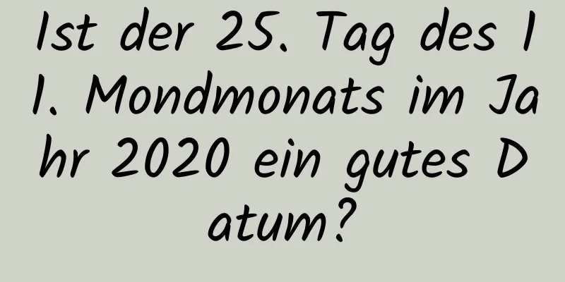 Ist der 25. Tag des 11. Mondmonats im Jahr 2020 ein gutes Datum?