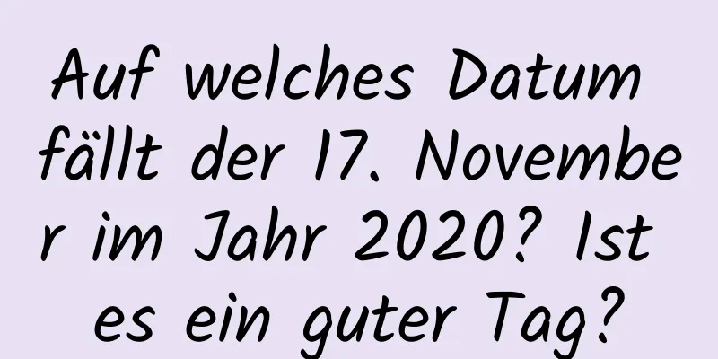 Auf welches Datum fällt der 17. November im Jahr 2020? Ist es ein guter Tag?