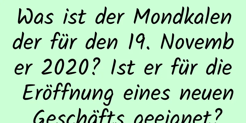 Was ist der Mondkalender für den 19. November 2020? Ist er für die Eröffnung eines neuen Geschäfts geeignet?