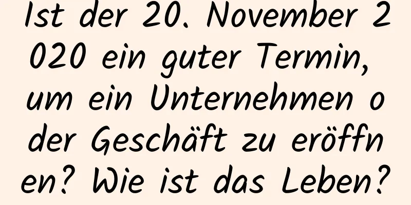 Ist der 20. November 2020 ein guter Termin, um ein Unternehmen oder Geschäft zu eröffnen? Wie ist das Leben?