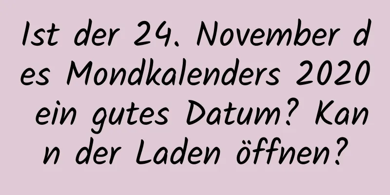 Ist der 24. November des Mondkalenders 2020 ein gutes Datum? Kann der Laden öffnen?