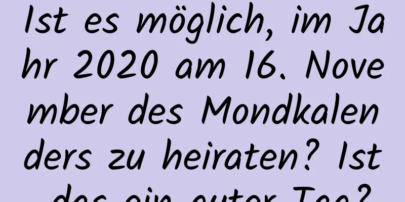 Ist es möglich, im Jahr 2020 am 16. November des Mondkalenders zu heiraten? Ist das ein guter Tag?