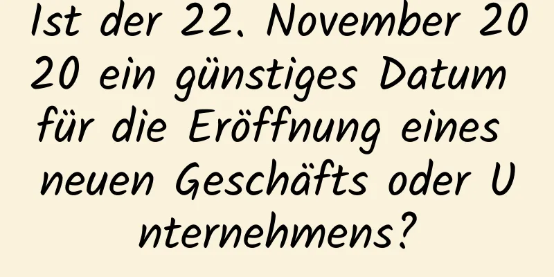 Ist der 22. November 2020 ein günstiges Datum für die Eröffnung eines neuen Geschäfts oder Unternehmens?