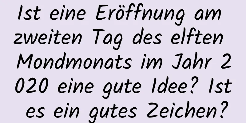 Ist eine Eröffnung am zweiten Tag des elften Mondmonats im Jahr 2020 eine gute Idee? Ist es ein gutes Zeichen?