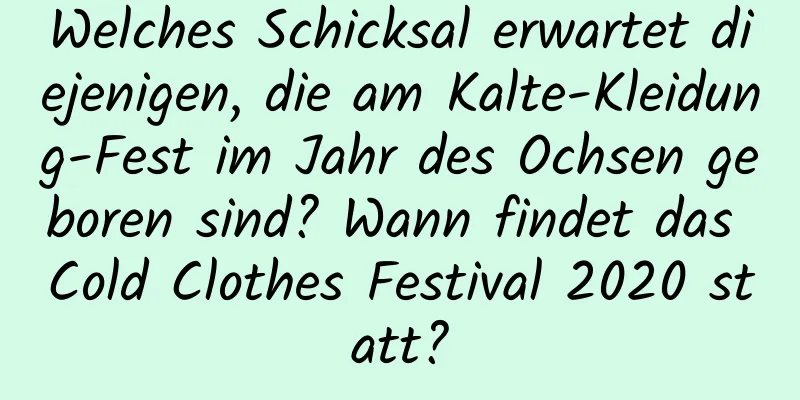 Welches Schicksal erwartet diejenigen, die am Kalte-Kleidung-Fest im Jahr des Ochsen geboren sind? Wann findet das Cold Clothes Festival 2020 statt?