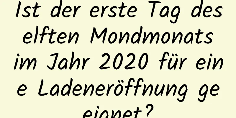 Ist der erste Tag des elften Mondmonats im Jahr 2020 für eine Ladeneröffnung geeignet?